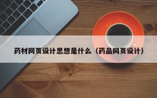 昌乐药材网页设计思想是什么（药品网页设计）